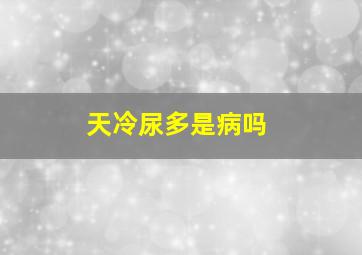 天冷尿多是病吗