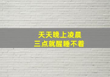 天天晚上凌晨三点就醒睡不着