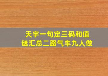 天宇一句定三码和值谜汇总二路气车九人做