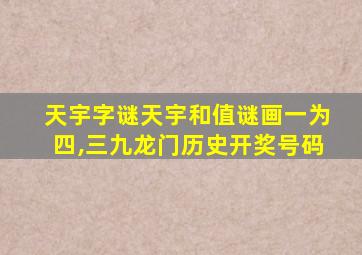 天宇字谜天宇和值谜画一为四,三九龙门历史开奖号码