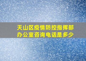 天山区疫情防控指挥部办公室咨询电话是多少