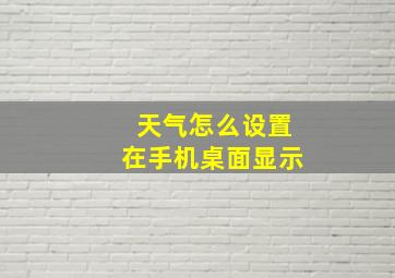 天气怎么设置在手机桌面显示