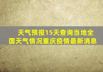 天气预报15天查询当地全国天气情况重庆疫情最新消息