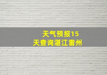 天气预报15天查询湛江雷州