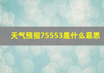 天气预报75553是什么意思