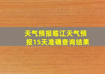 天气预报临江天气预报15天准确查询结果