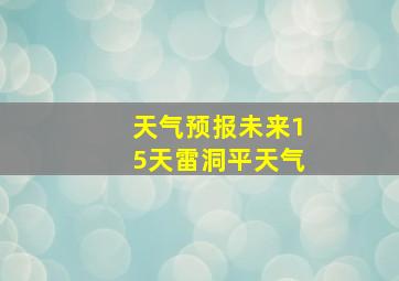 天气预报未来15天雷洞平天气