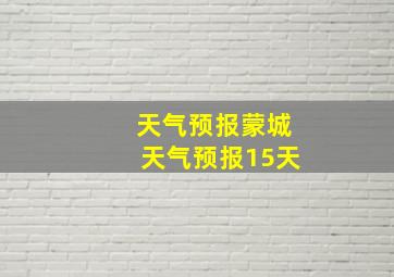 天气预报蒙城天气预报15天