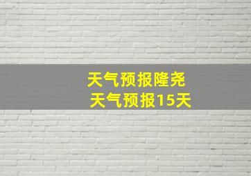 天气预报隆尧天气预报15天