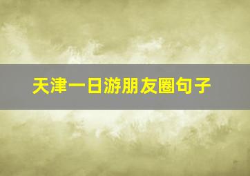 天津一日游朋友圈句子