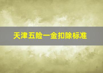 天津五险一金扣除标准