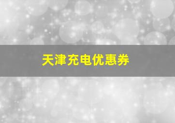 天津充电优惠券