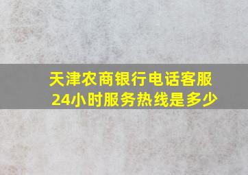 天津农商银行电话客服24小时服务热线是多少