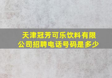 天津冠芳可乐饮料有限公司招聘电话号码是多少