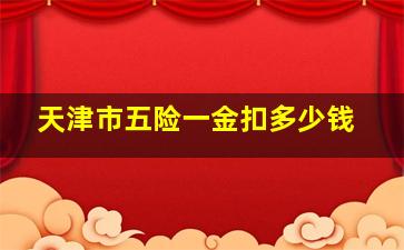 天津市五险一金扣多少钱