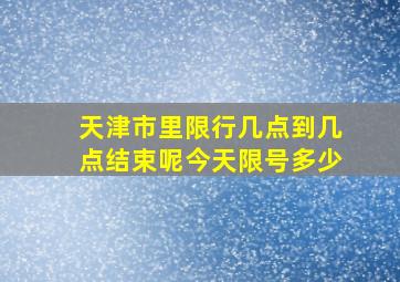 天津市里限行几点到几点结束呢今天限号多少