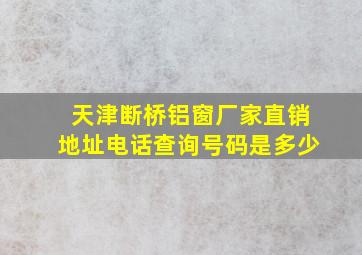 天津断桥铝窗厂家直销地址电话查询号码是多少