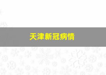 天津新冠病情