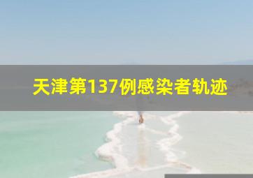 天津第137例感染者轨迹