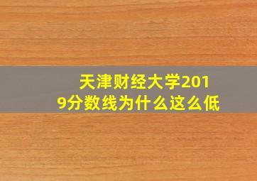 天津财经大学2019分数线为什么这么低