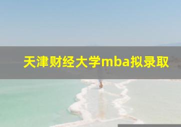 天津财经大学mba拟录取