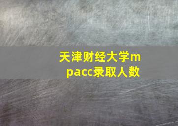 天津财经大学mpacc录取人数