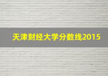 天津财经大学分数线2015