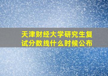 天津财经大学研究生复试分数线什么时候公布