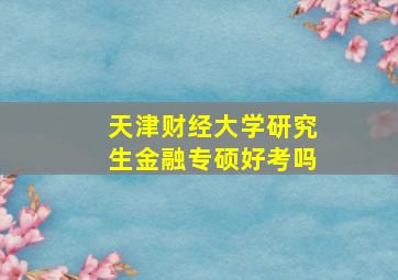 天津财经大学研究生金融专硕好考吗