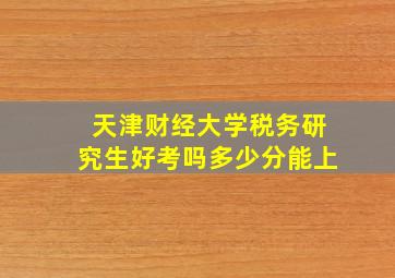 天津财经大学税务研究生好考吗多少分能上