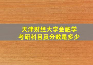 天津财经大学金融学考研科目及分数是多少