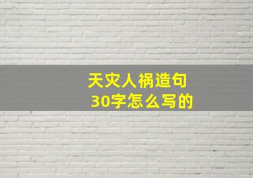 天灾人祸造句30字怎么写的