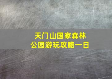 天门山国家森林公园游玩攻略一日