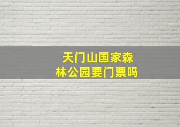 天门山国家森林公园要门票吗