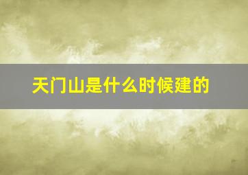 天门山是什么时候建的