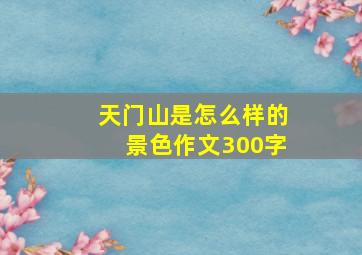 天门山是怎么样的景色作文300字