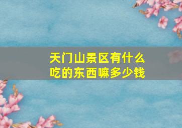 天门山景区有什么吃的东西嘛多少钱