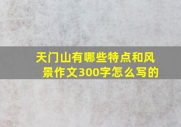 天门山有哪些特点和风景作文300字怎么写的