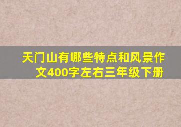 天门山有哪些特点和风景作文400字左右三年级下册