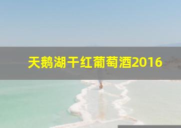 天鹅湖干红葡萄酒2016