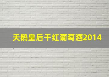 天鹅皇后干红葡萄酒2014