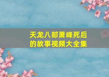 天龙八部萧峰死后的故事视频大全集