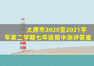 太原市2020至2021学年第二学期七年级期中测评答案