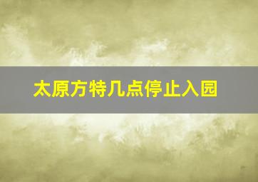 太原方特几点停止入园