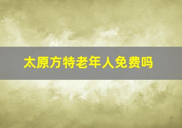 太原方特老年人免费吗