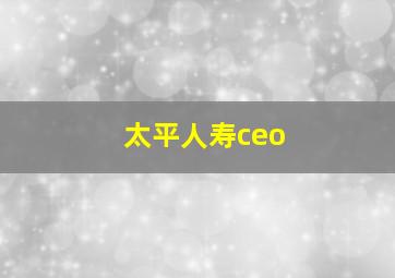 太平人寿ceo