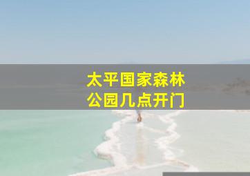 太平国家森林公园几点开门