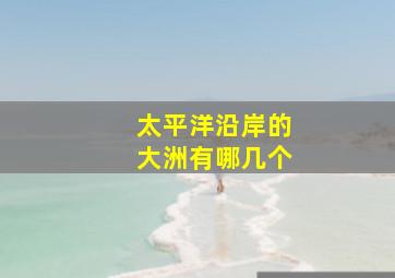 太平洋沿岸的大洲有哪几个