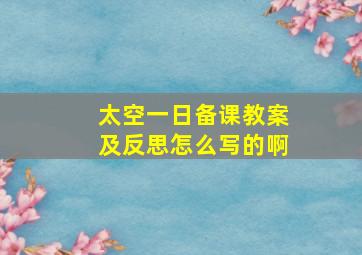 太空一日备课教案及反思怎么写的啊