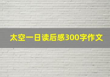 太空一日读后感300字作文